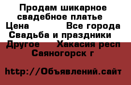 Продам шикарное свадебное платье › Цена ­ 7 000 - Все города Свадьба и праздники » Другое   . Хакасия респ.,Саяногорск г.